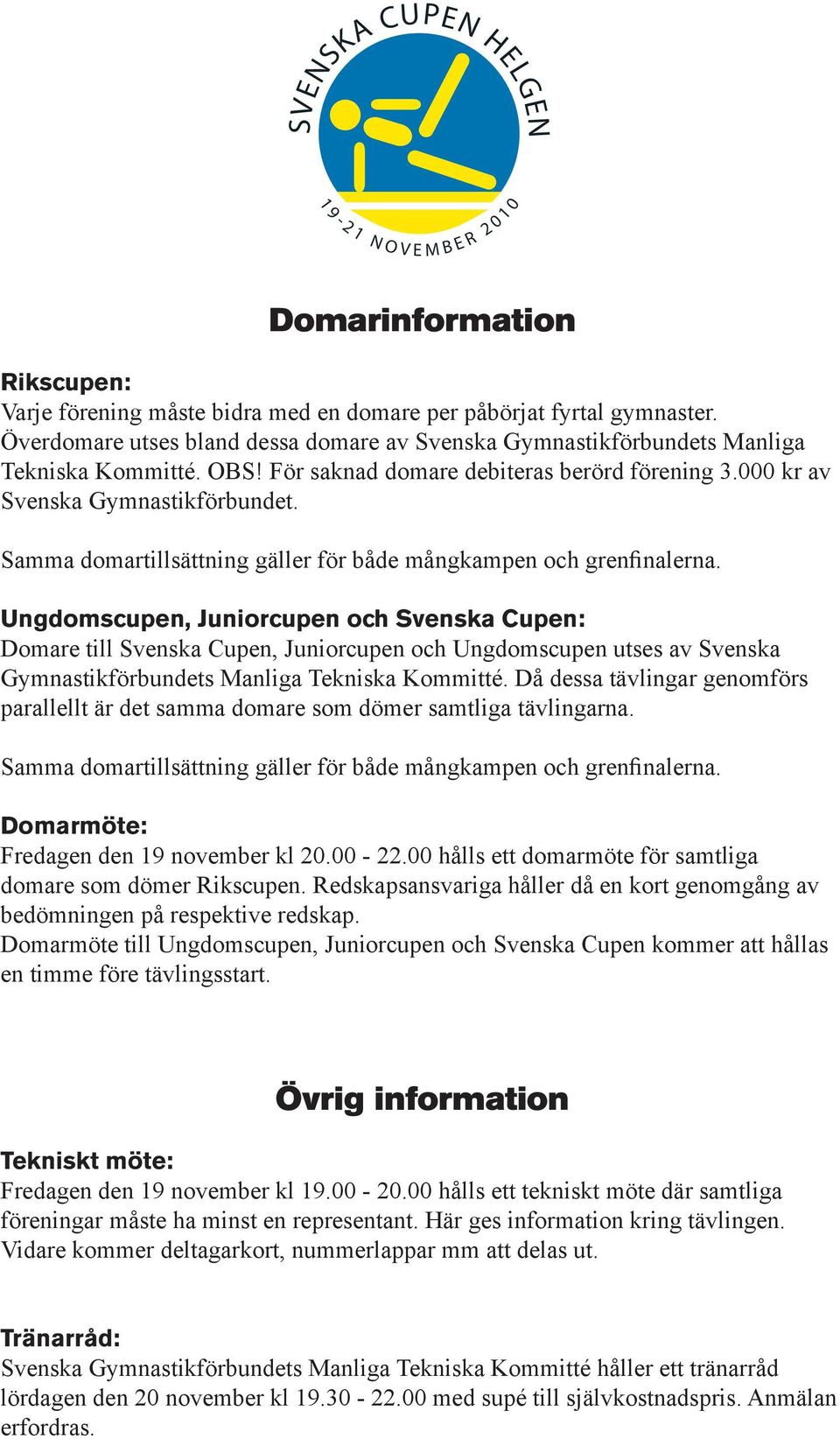 Ungdomscupen, Juniorcupen och Svenska Cupen: Domare till Svenska Cupen, Juniorcupen och Ungdomscupen utses av Svenska Gymnastikförbundets Manliga Tekniska Kommitté.