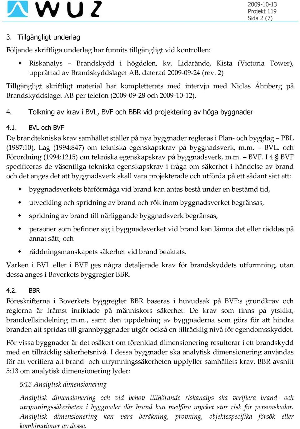 2) Tillgängligt skriftligt material har kompletterats med intervju med Niclas Åhnberg på Brandskyddslaget AB per telefon (2009-09-28 och 2009-10-12). 4.