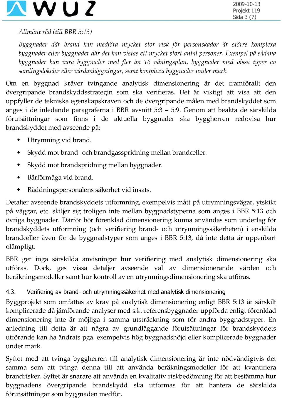 Om en byggnad kräver tvingande analytisk dimensionering är det framförallt den övergripande brandskyddsstrategin som ska verifieras.