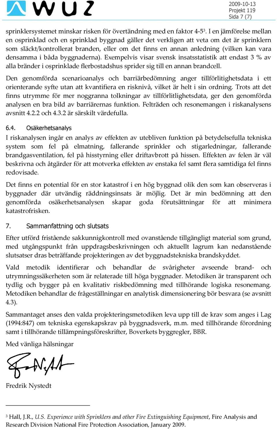 vara densamma i båda byggnaderna). Exempelvis visar svensk insatsstatistik att endast 3 % av alla bränder i osprinklade flerbostadshus sprider sig till en annan brandcell.