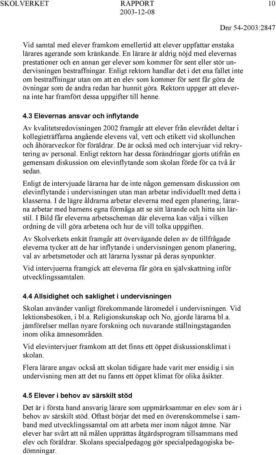 Enligt rektorn handlar det i det ena fallet inte om bestraffningar utan om att en elev som kommer för sent får göra de övningar som de andra redan har hunnit göra.