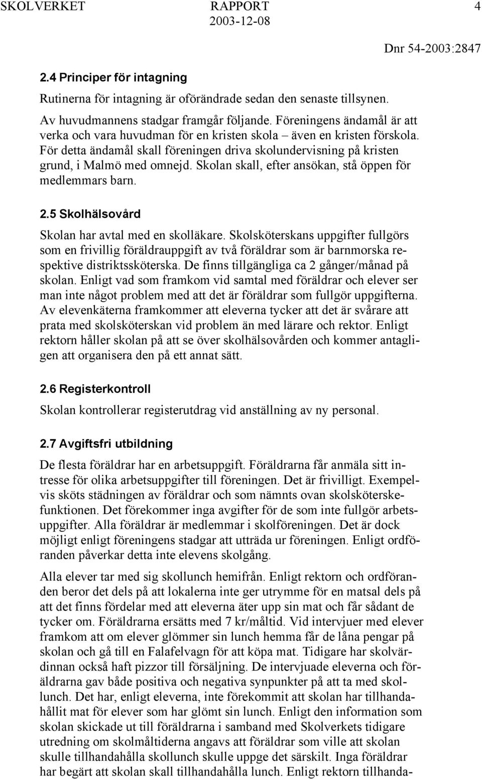 Skolan skall, efter ansökan, stå öppen för medlemmars barn. 2.5 Skolhälsovård Skolan har avtal med en skolläkare.