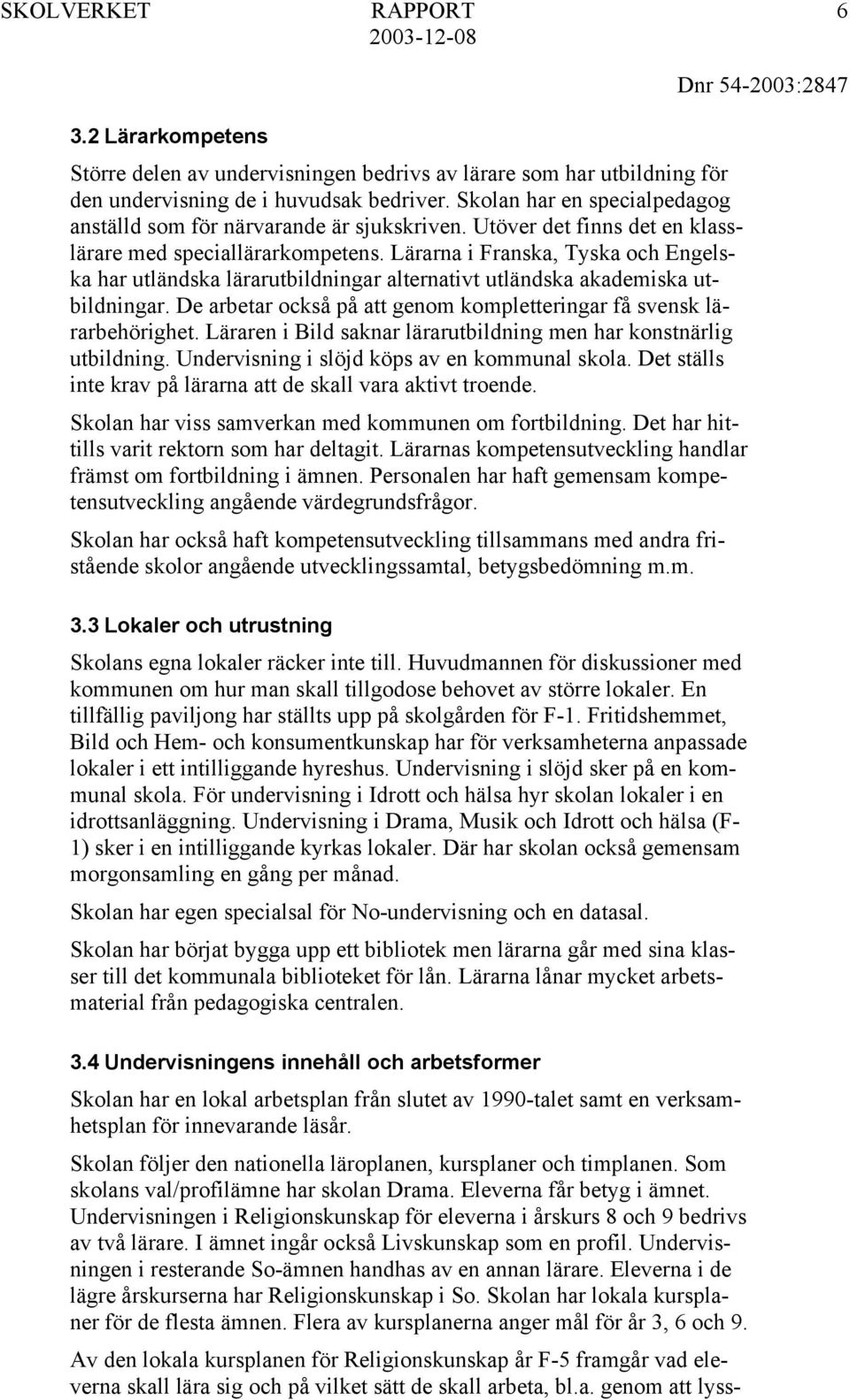 Lärarna i Franska, Tyska och Engelska har utländska lärarutbildningar alternativt utländska akademiska utbildningar. De arbetar också på att genom kompletteringar få svensk lärarbehörighet.