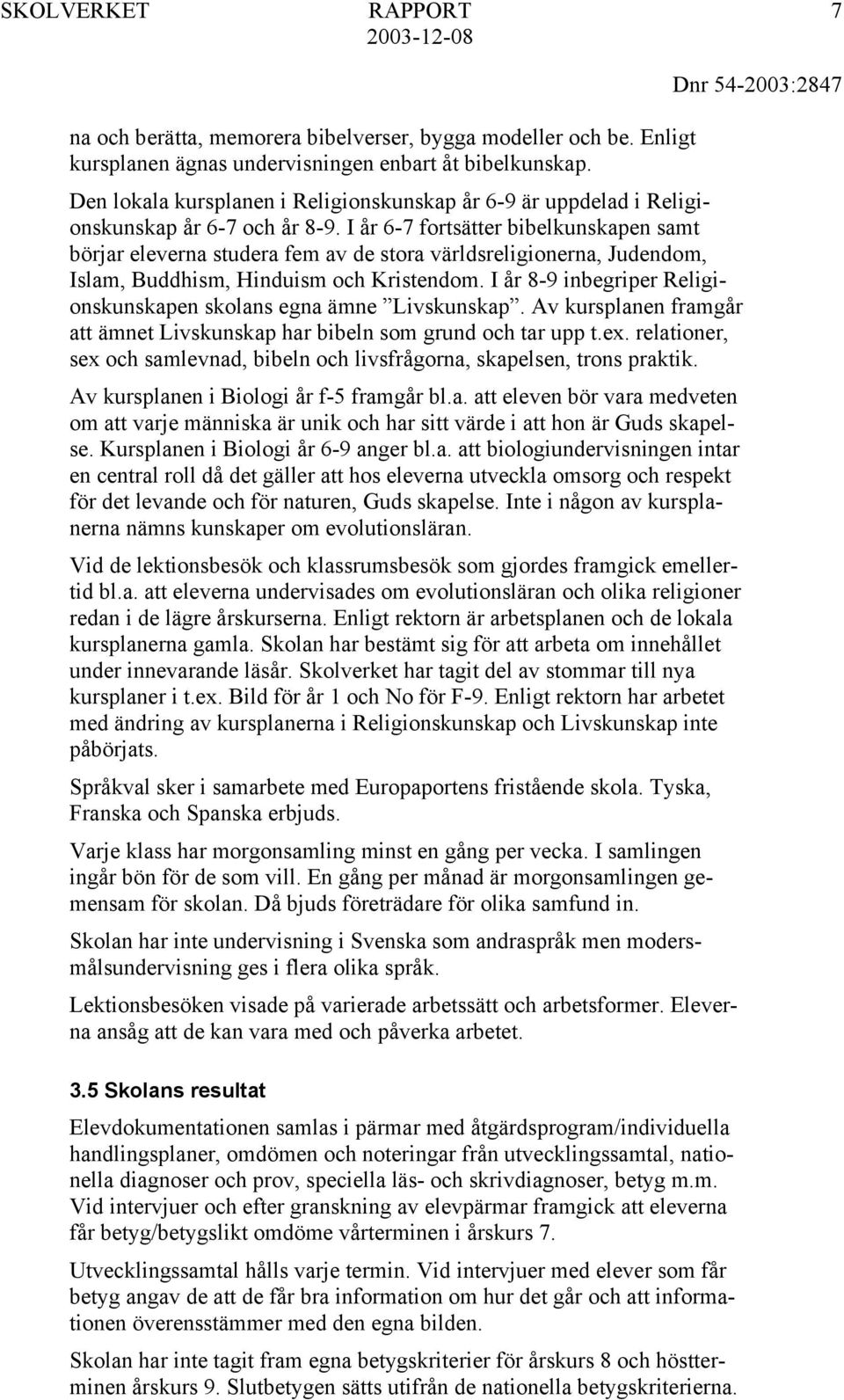 I år 6-7 fortsätter bibelkunskapen samt börjar eleverna studera fem av de stora världsreligionerna, Judendom, Islam, Buddhism, Hinduism och Kristendom.