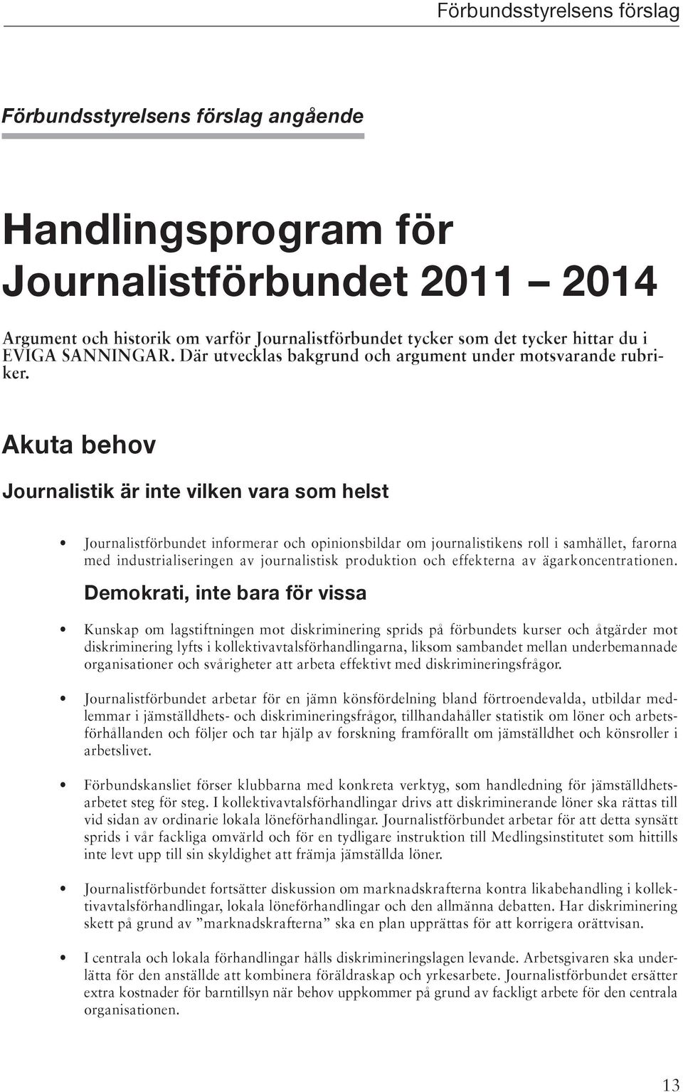 Akuta behov Journalistik är inte vilken vara som helst Journalistförbundet informerar och opinionsbildar om journalistikens roll i samhället, farorna med industrialiseringen av journalistisk