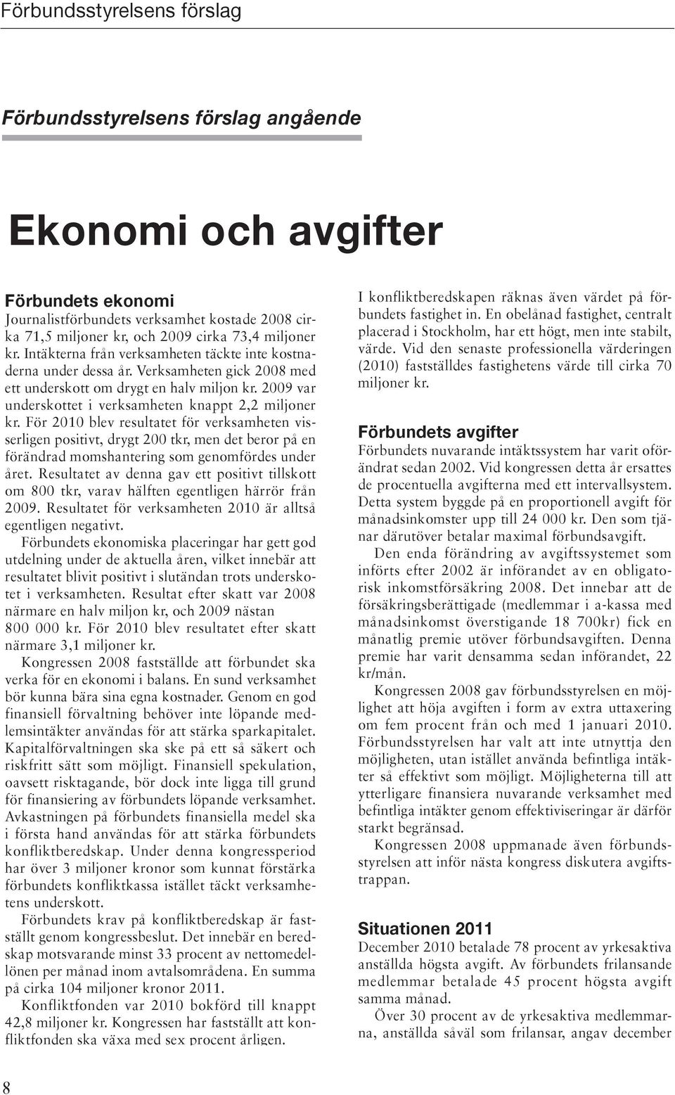 För 2010 blev resultatet för verksamheten visserligen positivt, drygt 200 tkr, men det beror på en förändrad momshantering som genomfördes under året.