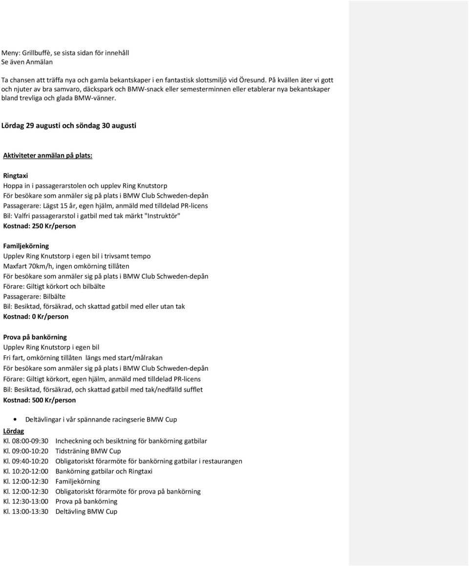 Lördag 29 augusti och söndag 30 augusti Aktiviteter anmälan på plats: Ringtaxi Hoppa in i passagerarstolen och upplev Ring Knutstorp För besökare som anmäler sig på plats i BMW Club Schweden-depån