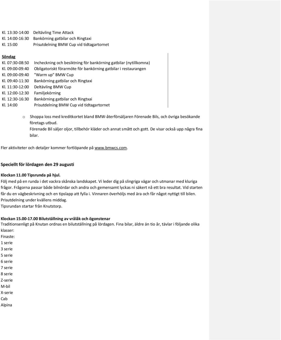 09:40-11:30 Bankörning gatbilar och Ringtaxi Kl. 11:30-12:00 Deltävling BMW Cup Kl. 12:00-12:30 Familjekörning Kl. 12:30-16:30 Bankörning gatbilar och Ringtxai Kl.