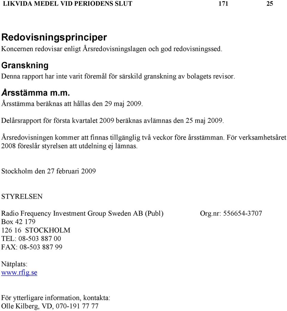Delårsrapport för första kvartalet 2009 beräknas avlämnas den 25 maj 2009. Årsredovisningen kommer att finnas tillgänglig två veckor före årsstämman.