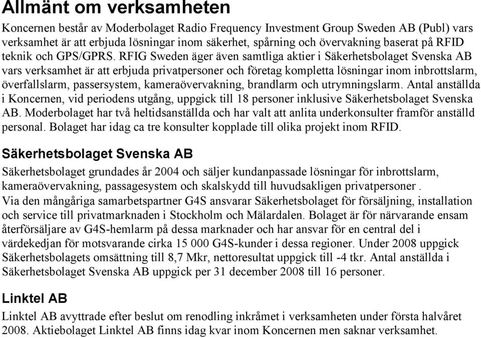 RFIG Sweden äger även samtliga aktier i Säkerhetsbolaget Svenska AB vars verksamhet är att erbjuda privatpersoner och företag kompletta lösningar inom inbrottslarm, överfallslarm, passersystem,