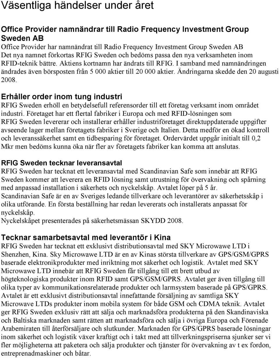 I samband med namnändringen ändrades även börsposten från 5 000 aktier till 20 000 aktier. Ändringarna skedde den 20 augusti 2008.