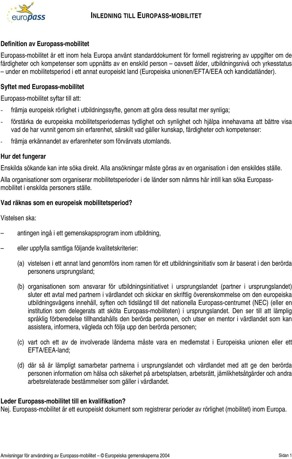 Syftet med Europass-mobilitet Europass-mobilitet syftar till att: - främja europeisk rörlighet i utbildningssyfte, genom att göra dess resultat mer synliga; - förstärka de europeiska
