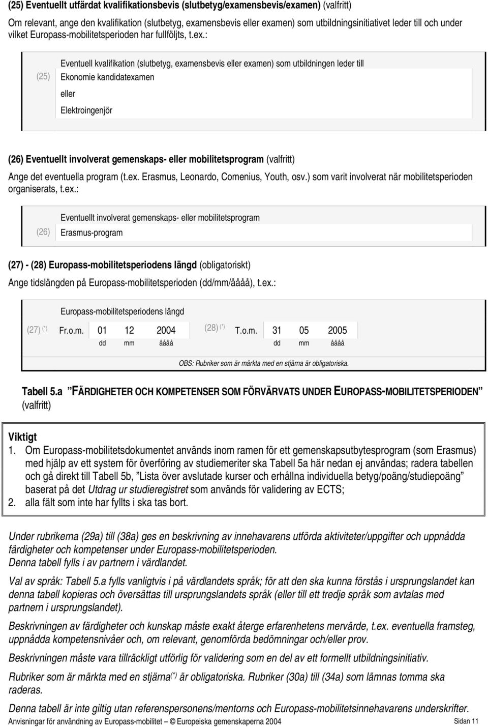 : Eventuell kvalifikation (slutbetyg, examensbevis examen) som utbildningen leder till (25) Ekonomie kandidatexamen Elektroingenjör (26) Eventuellt involverat gemenskaps- mobilitetsprogram (valfritt)