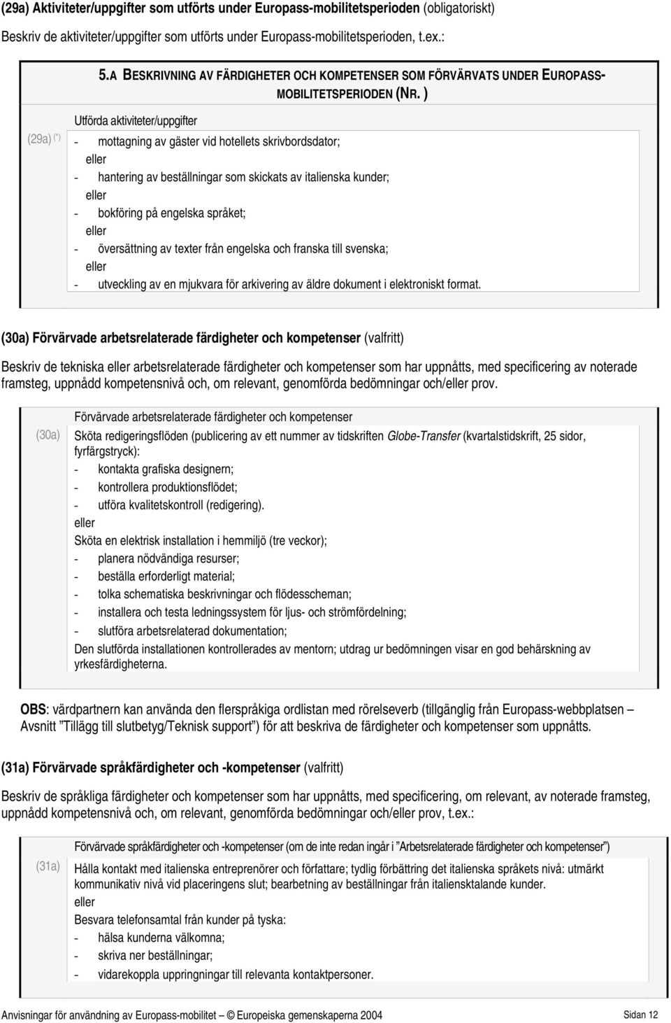 ) Utförda aktiviteter/uppgifter (29a) (*) - mottagning av gäster vid hotellets skrivbordsdator; - hantering av beställningar som skickats av italienska kunder; - bokföring på engelska språket; -