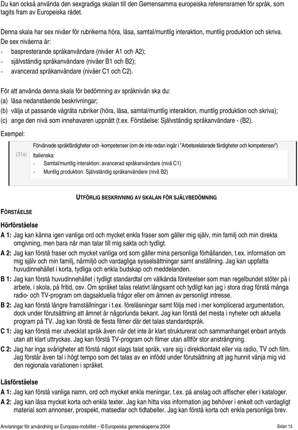 De sex nivåerna är: - baspresterande språkanvändare (nivåer A1 och A2); - självständig språkanvändare (nivåer B1 och B2); - avancerad språkanvändare (nivåer C1 och C2).