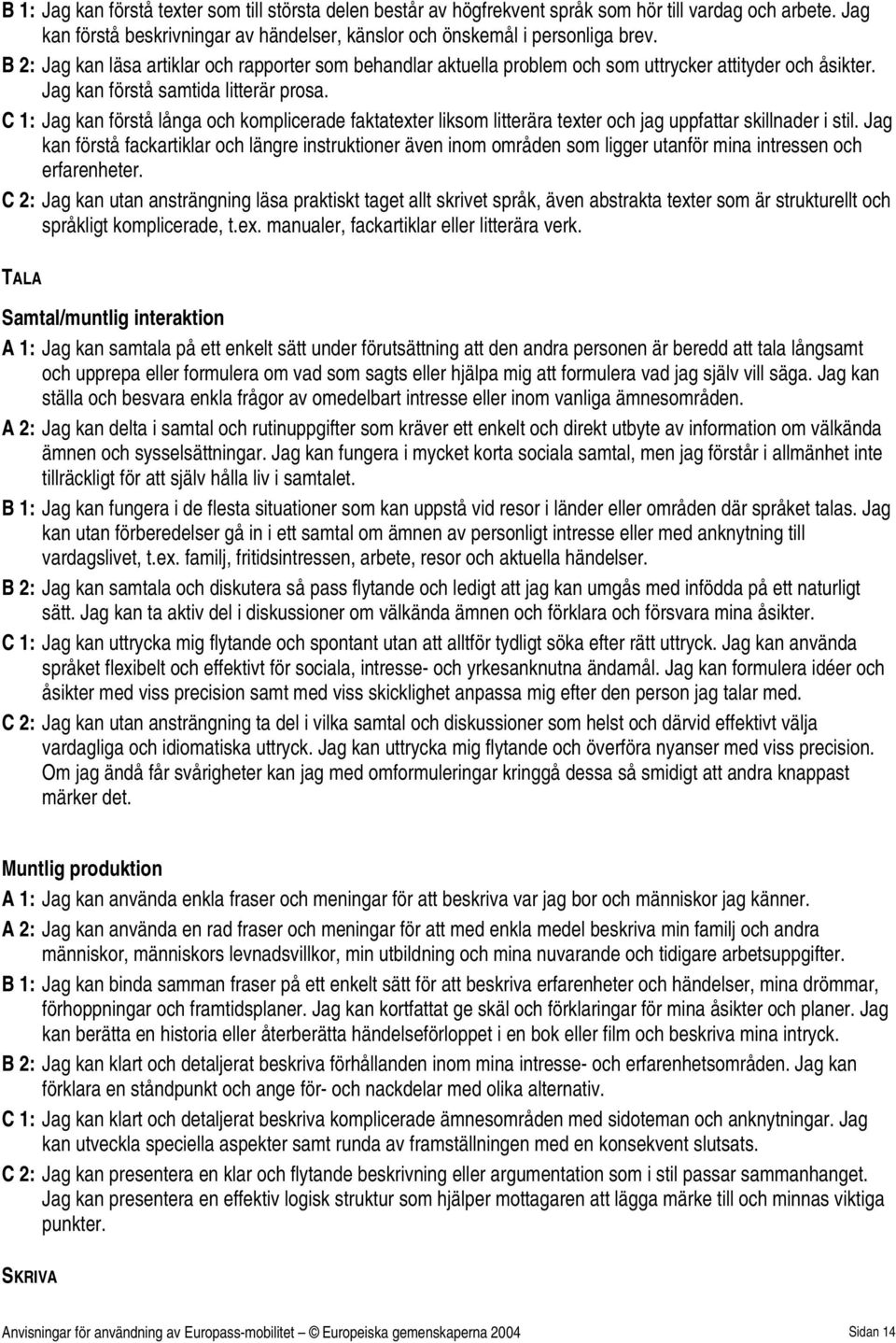 C 1: Jag kan förstå långa och komplicerade faktatexter liksom litterära texter och jag uppfattar skillnader i stil.