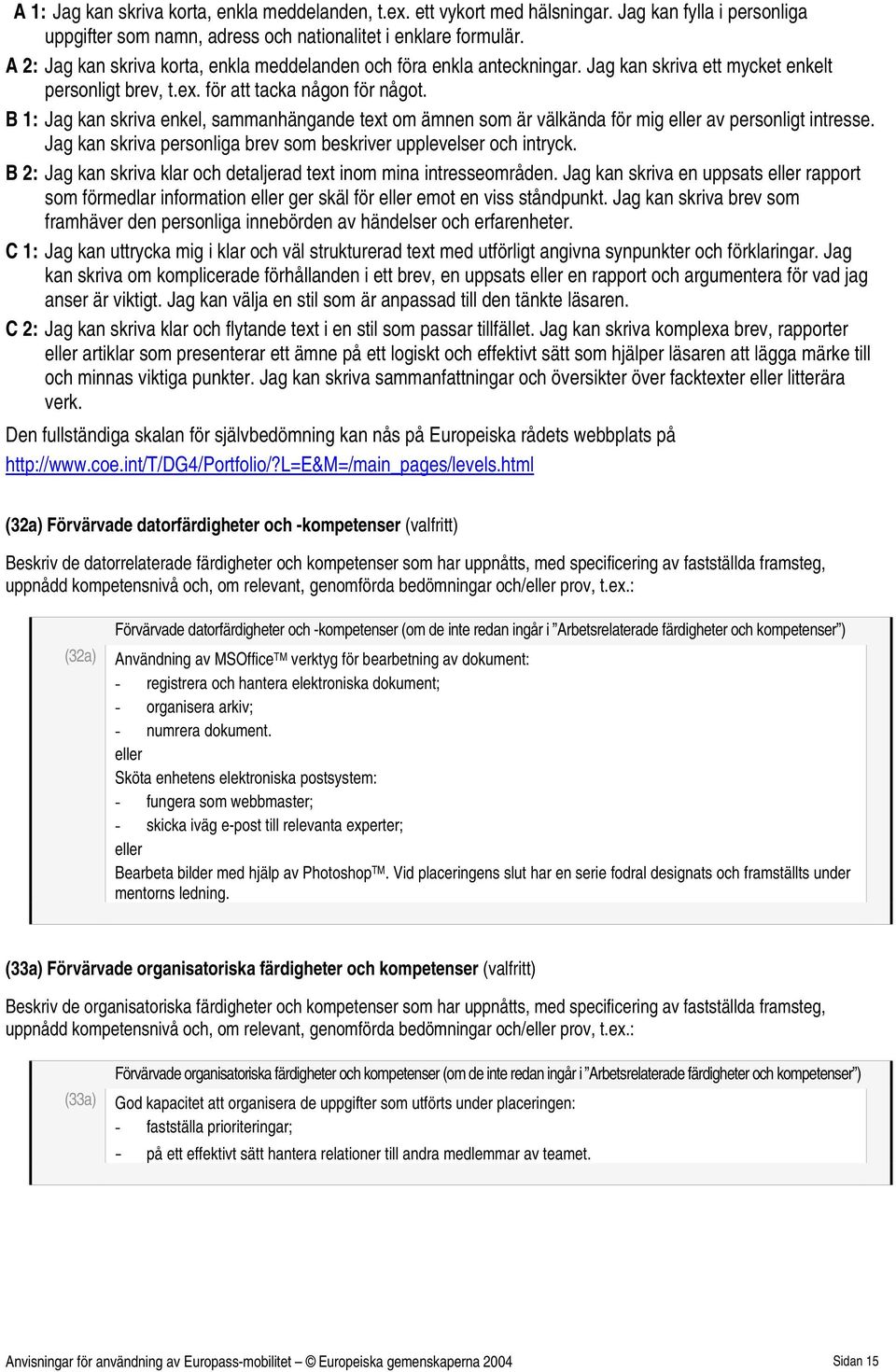 B 1: Jag kan skriva enkel, sammanhängande text om ämnen som är välkända för mig av personligt intresse. Jag kan skriva personliga brev som beskriver upplevelser och intryck.