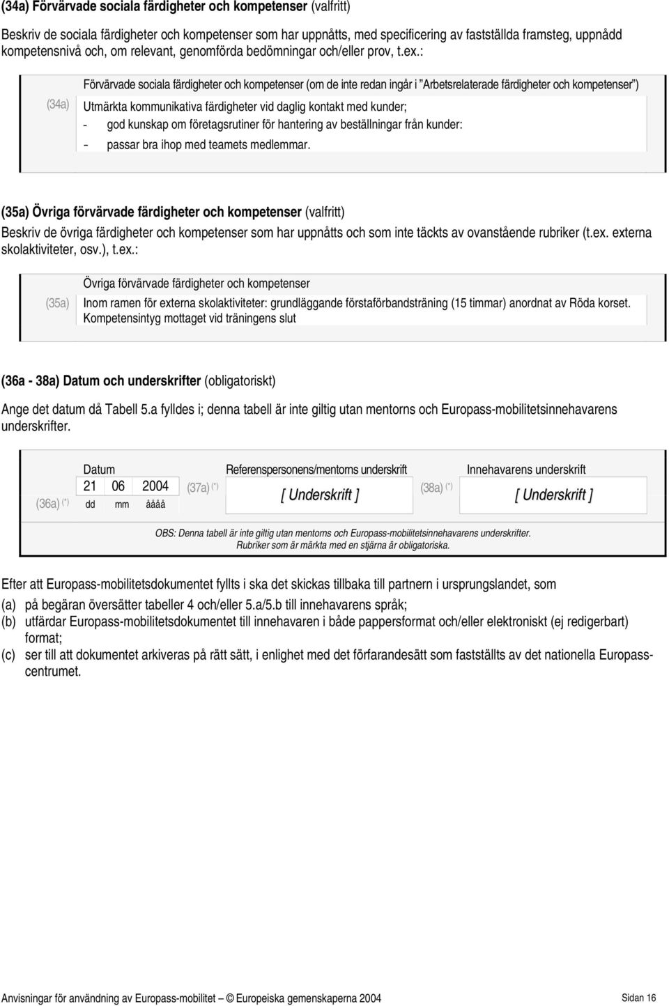 : (34a) Förvärvade sociala färdigheter och kompetenser (om de inte redan ingår i Arbetsrelaterade färdigheter och kompetenser ) Utmärkta kommunikativa färdigheter vid daglig kontakt med kunder; - god