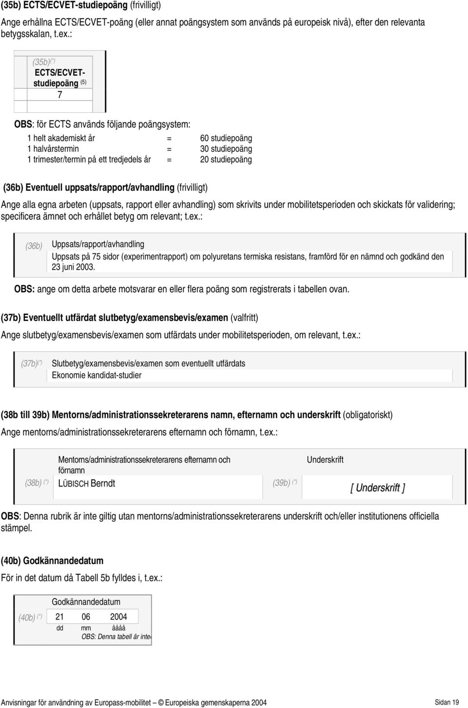 studiepoäng (36b) Eventuell uppsats/rapport/avhandling (frivilligt) Ange alla egna arbeten (uppsats, rapport avhandling) som skrivits under mobilitetsperioden och skickats för validering; specificera