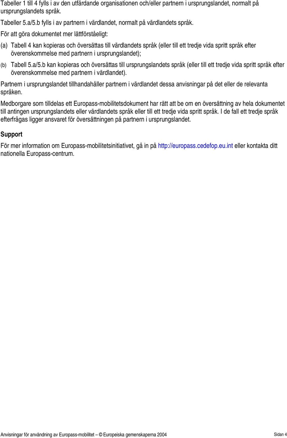 (b) Tabell 5.a/5.b kan kopieras och översättas till ursprungslandets språk ( till ett tredje vida spritt språk efter överenskommelse med partnern i värdlandet).