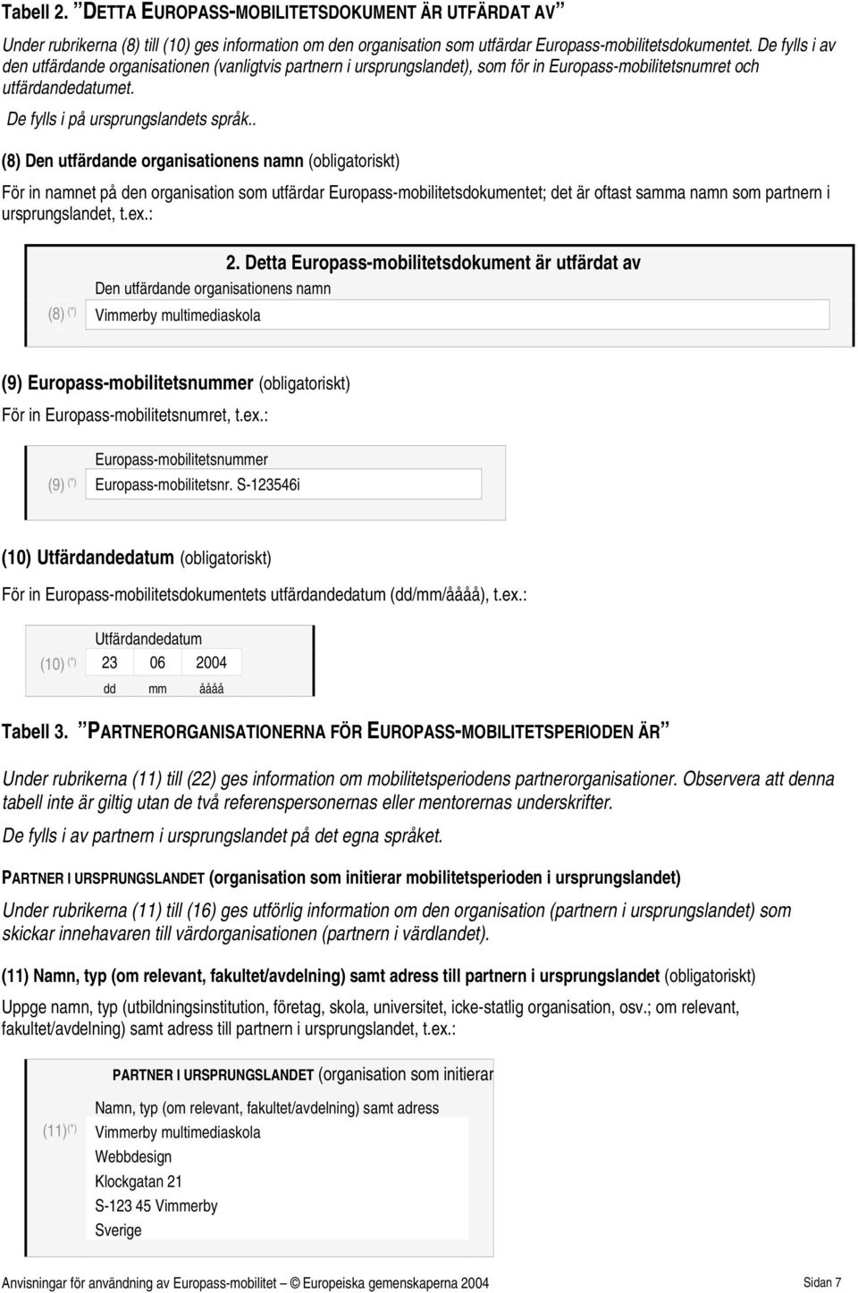 . (8) Den utfärdande organisationens namn (obligatoriskt) För in namnet på den organisation som utfärdar Europass-mobilitetsdokumentet; det är oftast samma namn som partnern i ursprungslandet, t.ex.