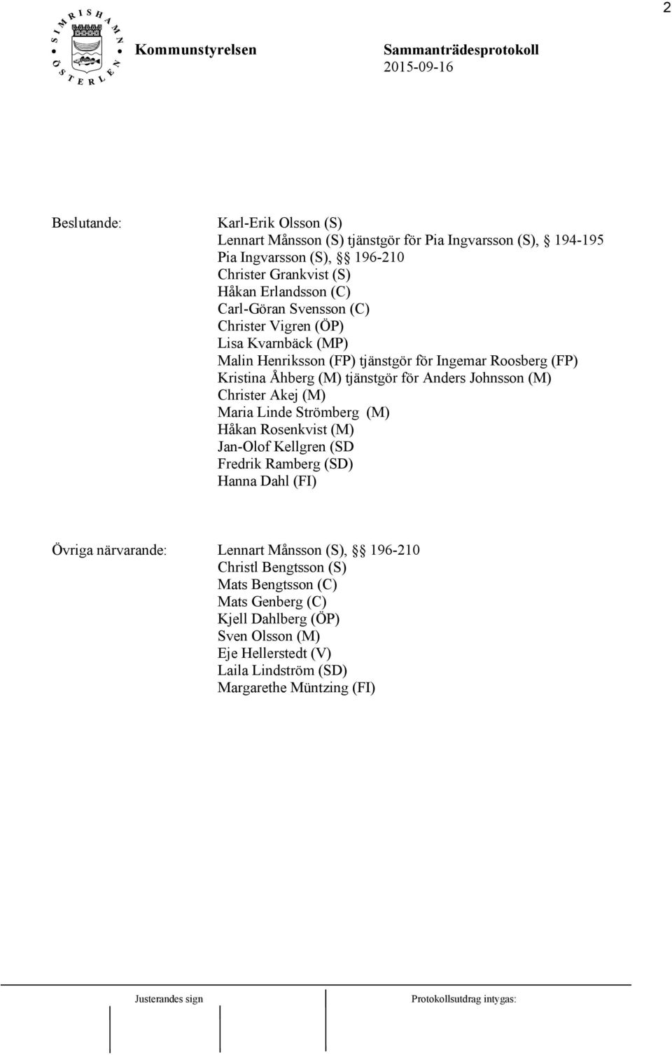 Johnsson (M) Christer Akej (M) Maria Linde Strömberg (M) Håkan Rosenkvist (M) Jan-Olof Kellgren (SD Fredrik Ramberg (SD) Hanna Dahl (FI) Övriga närvarande: Lennart