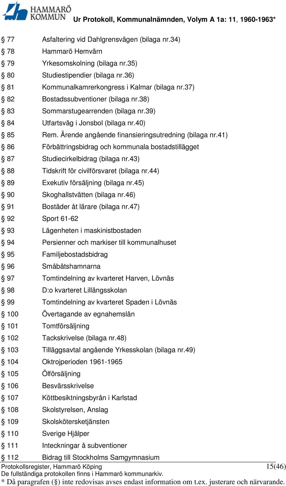 41) 86 Förbättringsbidrag och kommunala bostadstillägget 87 Studiecirkelbidrag (bilaga nr.43) 88 Tidskrift för civilförsvaret (bilaga nr.44) 89 Exekutiv försäljning (bilaga nr.