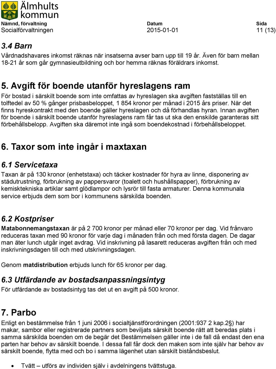 Avgift för boende utanför hyreslagens ram För bostad i särskilt boende som inte omfattas av hyreslagen ska avgiften fastställas till en tolftedel av 50 % gånger prisbasbeloppet, 1 854 kronor per