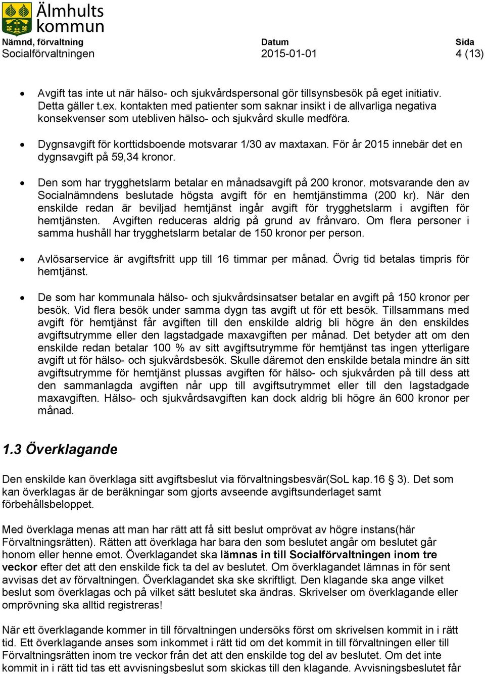 För år 2015 innebär det en dygnsavgift på 59,34 kronor. Den som har trygghetslarm betalar en månadsavgift på 200 kronor.