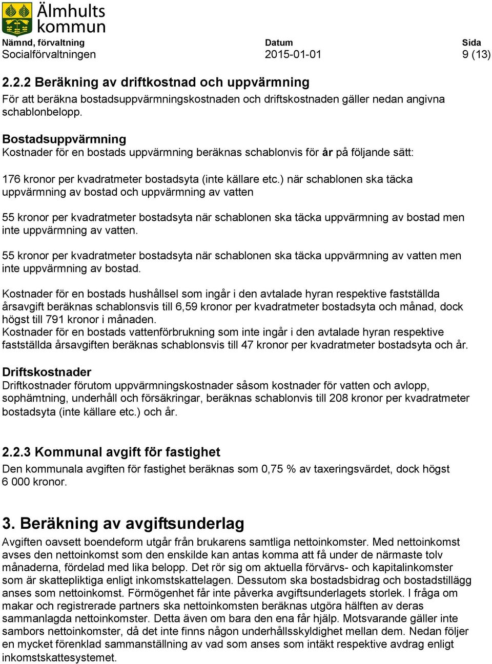 ) när schablonen ska täcka uppvärmning av bostad och uppvärmning av vatten 55 kronor per kvadratmeter bostadsyta när schablonen ska täcka uppvärmning av bostad men inte uppvärmning av vatten.