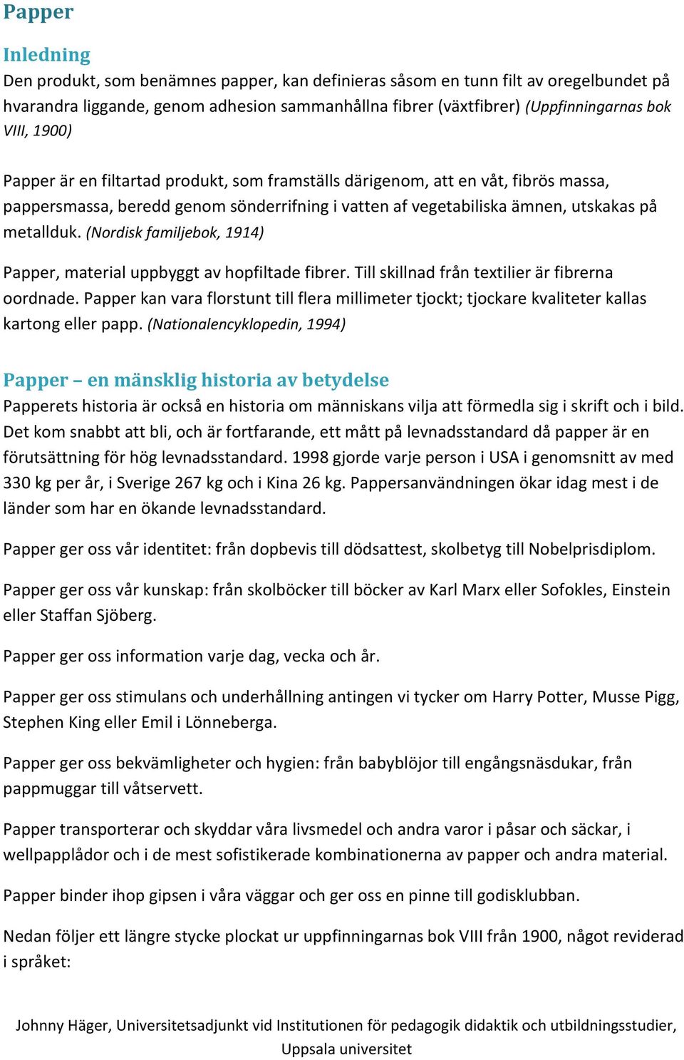 (Nordisk familjebok, 1914) Papper, material uppbyggt av hopfiltade fibrer. Till skillnad från textilier är fibrerna oordnade.
