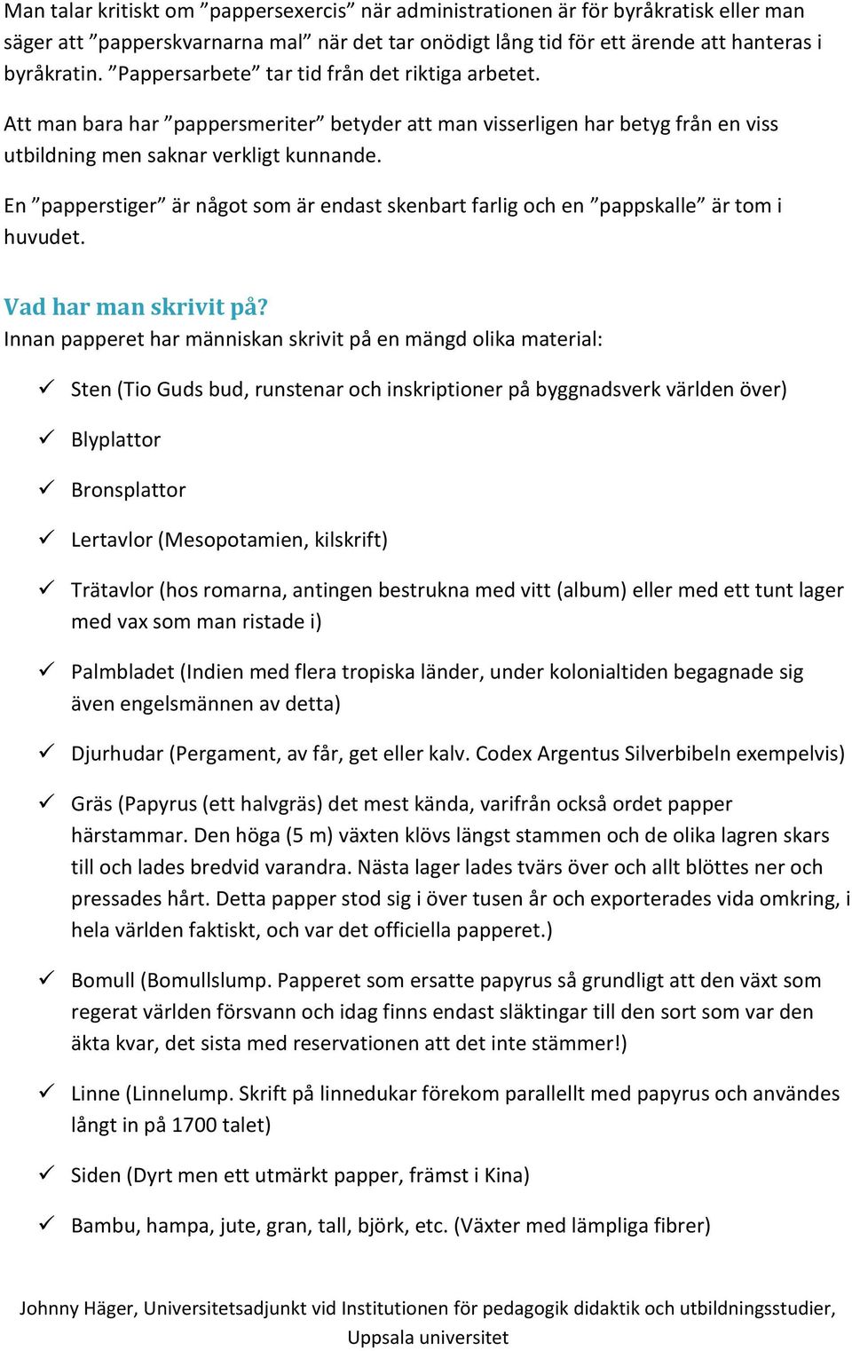 En papperstiger är något som är endast skenbart farlig och en pappskalle är tom i huvudet. Vad har man skrivit på?