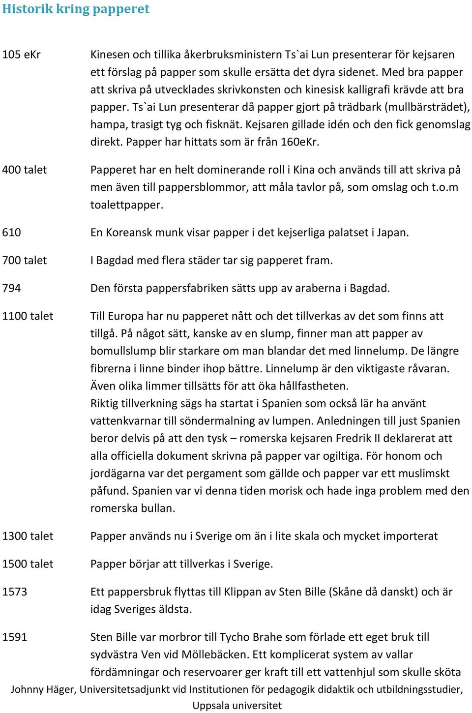 Kejsaren gillade idén och den fick genomslag direkt. Papper har hittats som är från 160eKr.