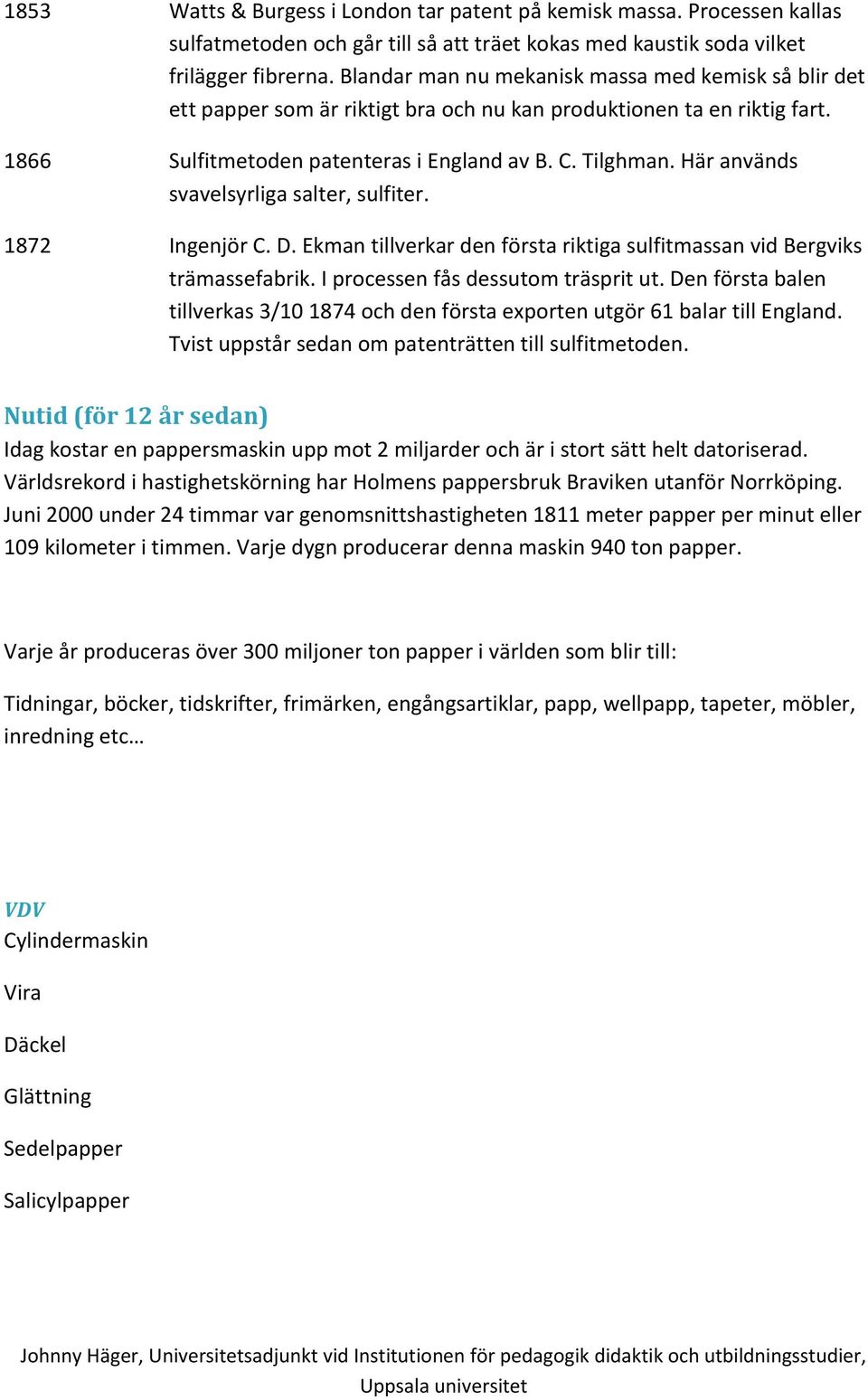 Här används svavelsyrliga salter, sulfiter. 1872 Ingenjör C. D. Ekman tillverkar den första riktiga sulfitmassan vid Bergviks trämassefabrik. I processen fås dessutom träsprit ut.