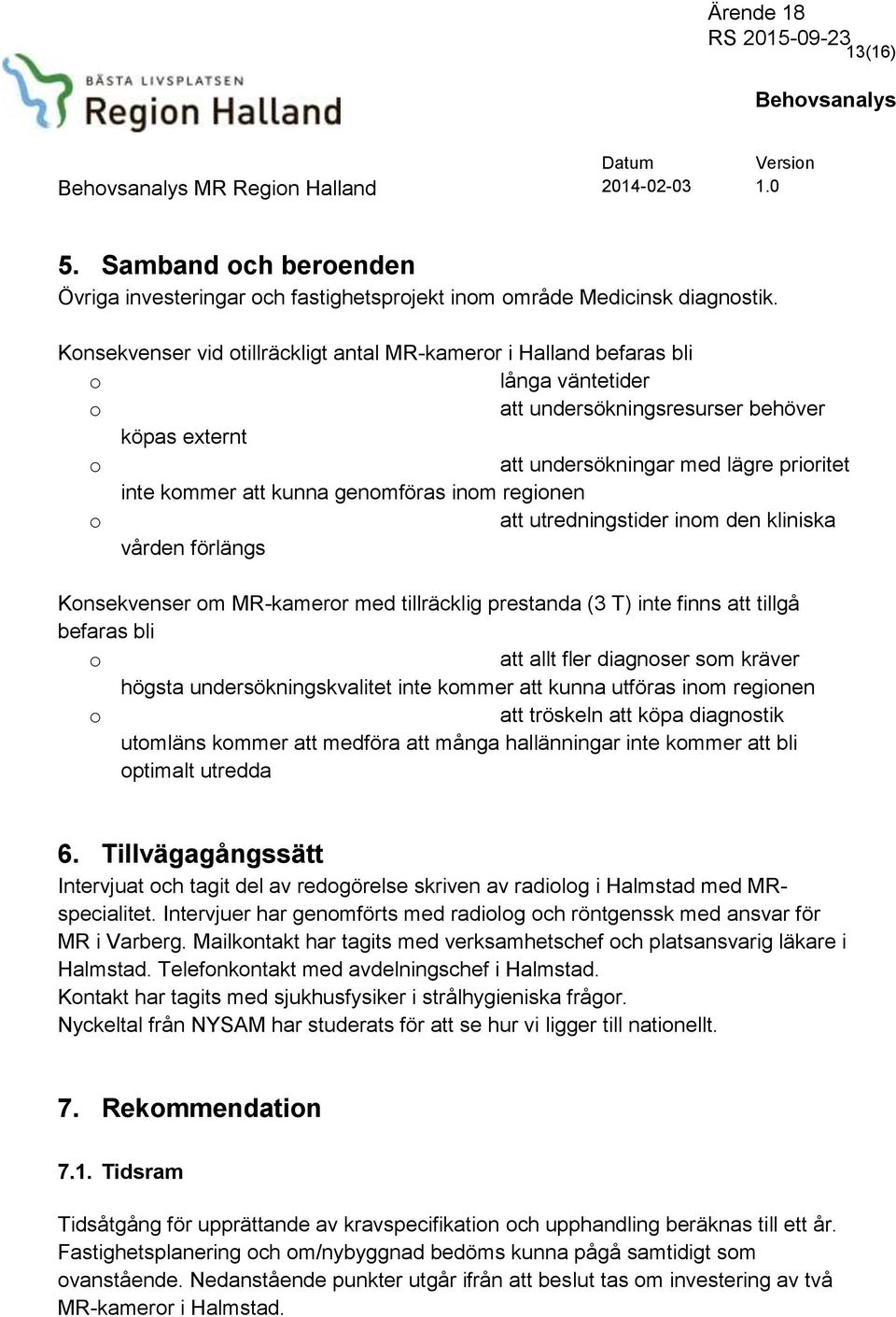 kunna genomföras inom regionen o att utredningstider inom den kliniska vården förlängs Konsekvenser om MR-kameror med tillräcklig prestanda (3 T) inte finns att tillgå befaras bli o att allt fler