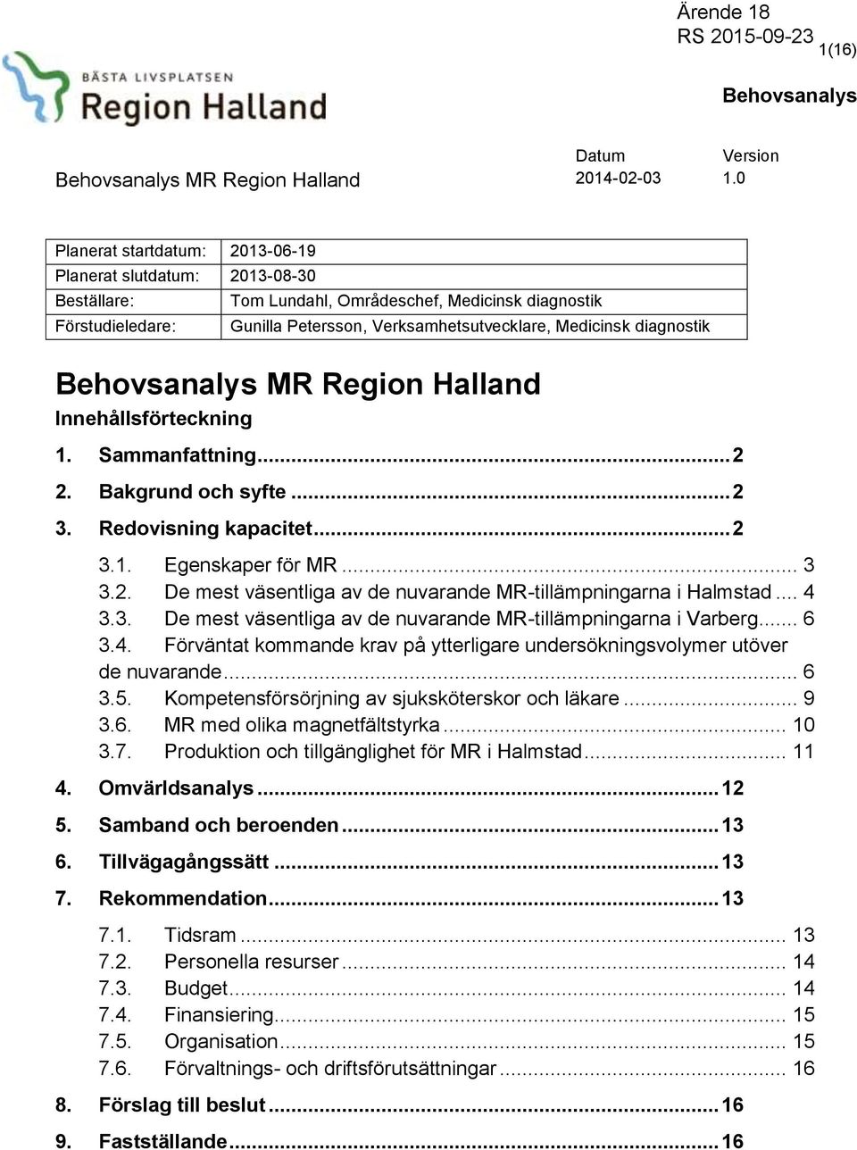 diagnostik MR Region Halland Innehållsförteckning 1. Sammanfattning... 2 2. Bakgrund och syfte... 2 3. Redovisning kapacitet... 2 3.1. Egenskaper för MR... 3 3.2. De mest väsentliga av de nuvarande MR-tillämpningarna i Halmstad.