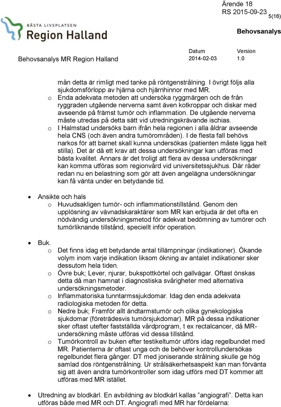 De utgående nerverna måste utredas på detta sätt vid utredningskrävande ischias. o I Halmstad undersöks barn ifrån hela regionen i alla åldrar avseende hela CNS (och även andra tumörområden).