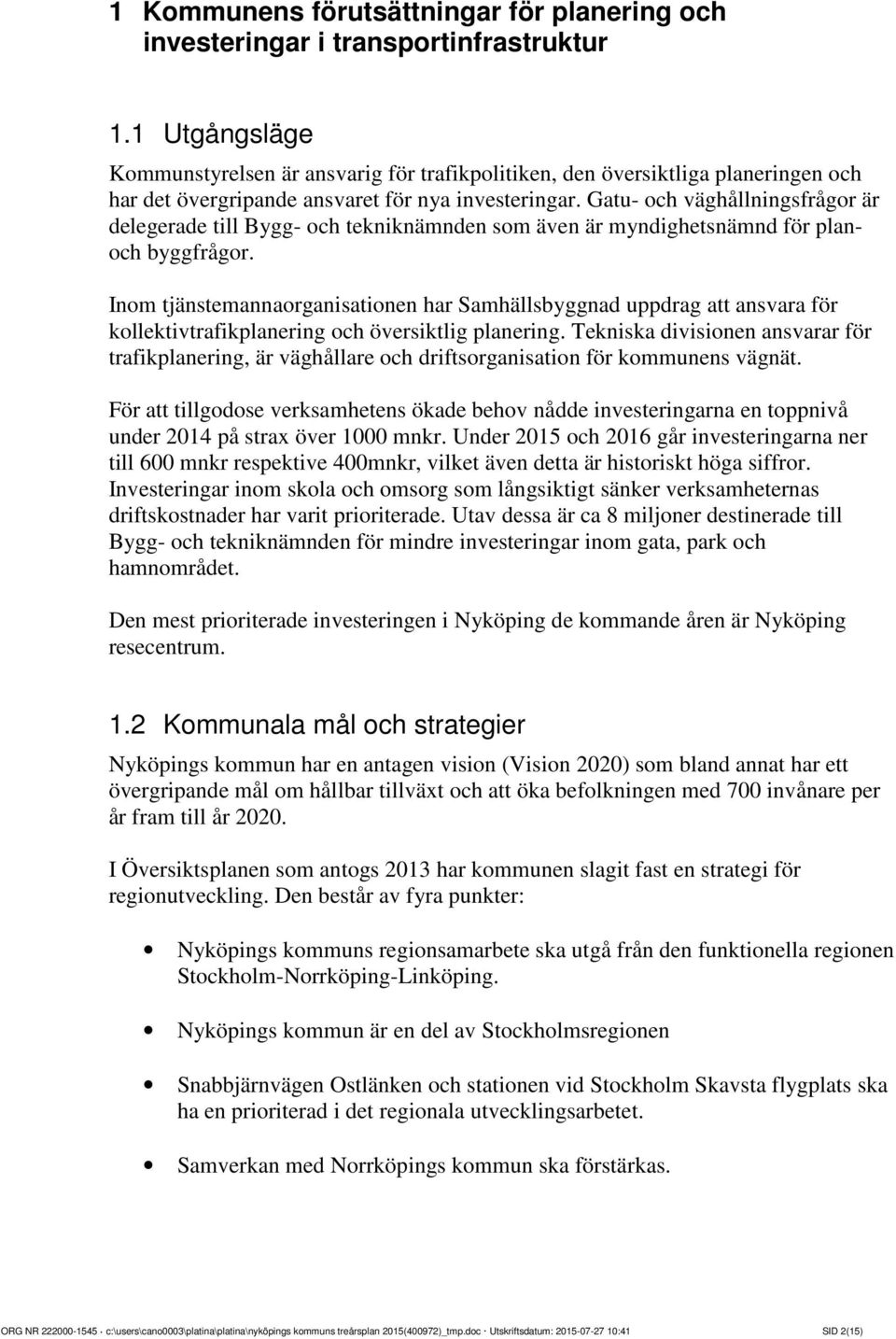 Gatu- och väghållningsfrågor är delegerade till Bygg- och tekniknämnden som även är myndighetsnämnd för planoch byggfrågor.