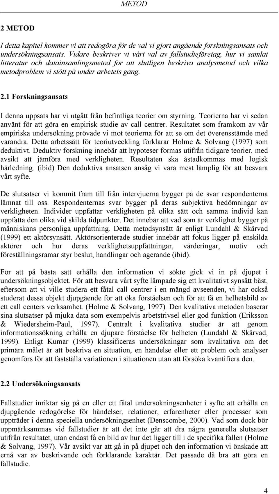 1 Forskningsansats I denna uppsats har vi utgått från befintliga teorier om styrning. Teorierna har vi sedan använt för att göra en empirisk studie av call centrer.