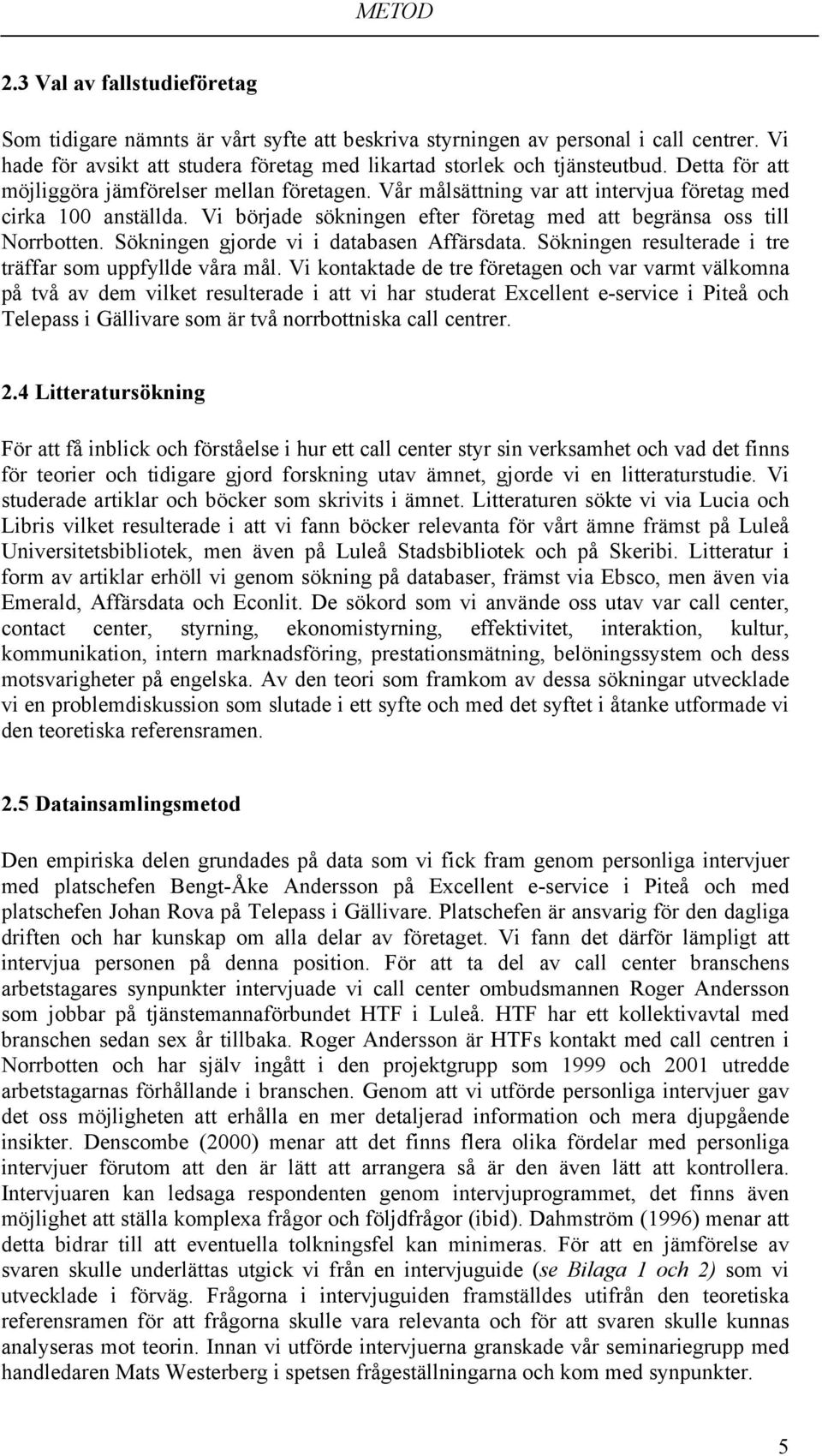 Sökningen gjorde vi i databasen Affärsdata. Sökningen resulterade i tre träffar som uppfyllde våra mål.