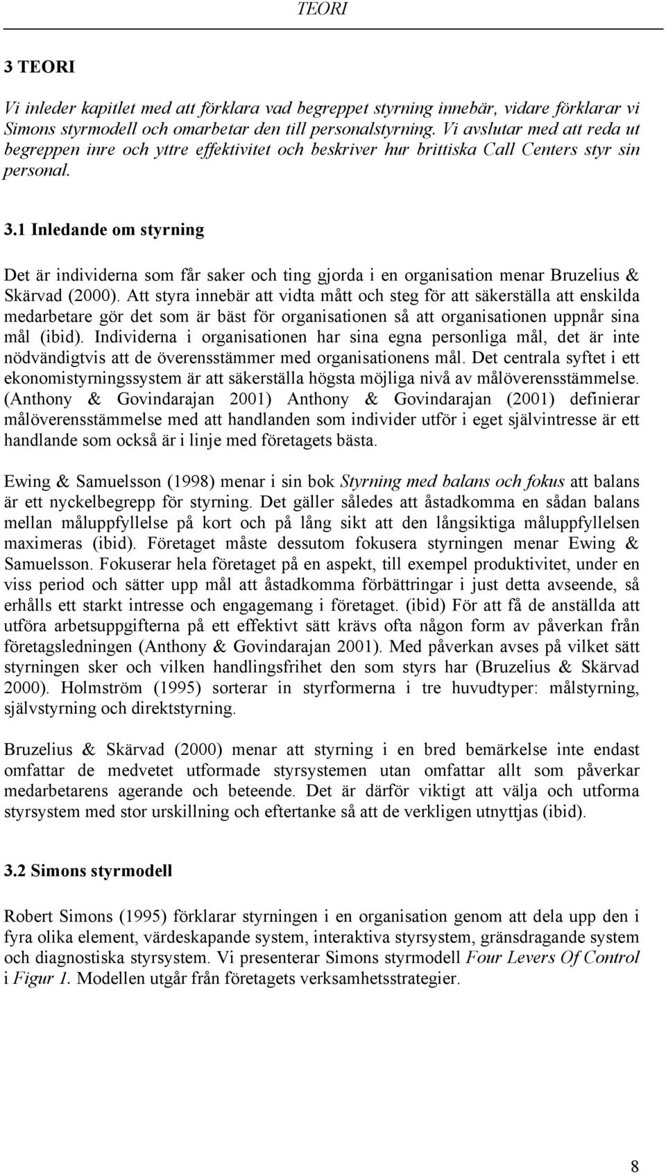 1 Inledande om styrning Det är individerna som får saker och ting gjorda i en organisation menar Bruzelius & Skärvad (2000).