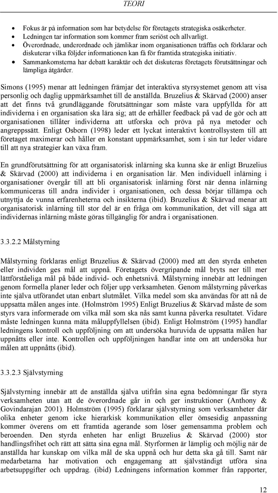 Sammankomsterna har debatt karaktär och det diskuteras företagets förutsättningar och lämpliga åtgärder.