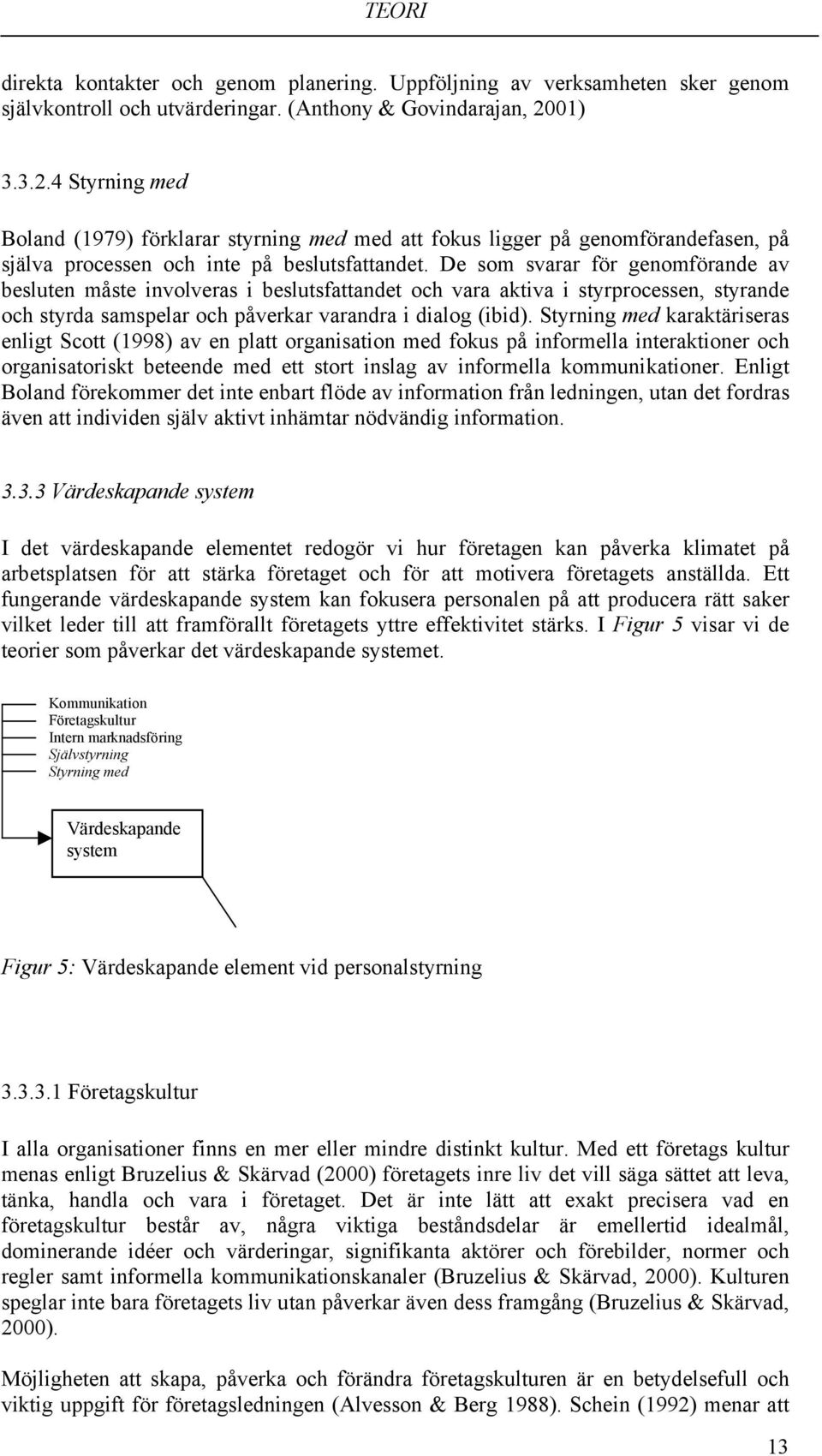 De som svarar för genomförande av besluten måste involveras i beslutsfattandet och vara aktiva i styrprocessen, styrande och styrda samspelar och påverkar varandra i dialog (ibid).