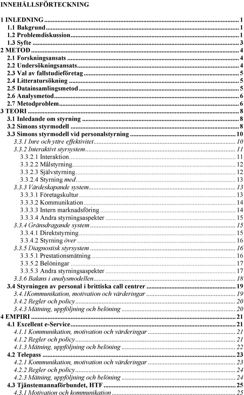 ..10 3.3.1 Inre och yttre effektivitet...10 3.3.2 Interaktivt styrsystem...11 3.3.2.1 Interaktion...11 3.3.2.2 Målstyrning...12 3.3.2.3 Självstyrning...12 3.3.2.4 Styrning med...13 3.3.3 Värdeskapande system.