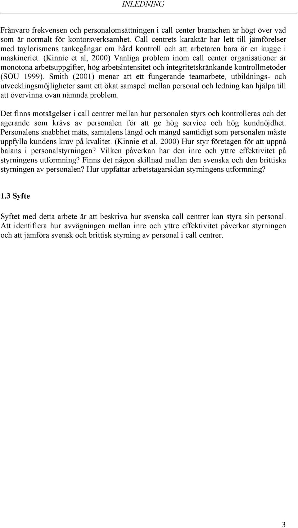 (Kinnie et al, 2000) Vanliga problem inom call center organisationer är monotona arbetsuppgifter, hög arbetsintensitet och integritetskränkande kontrollmetoder (SOU 1999).