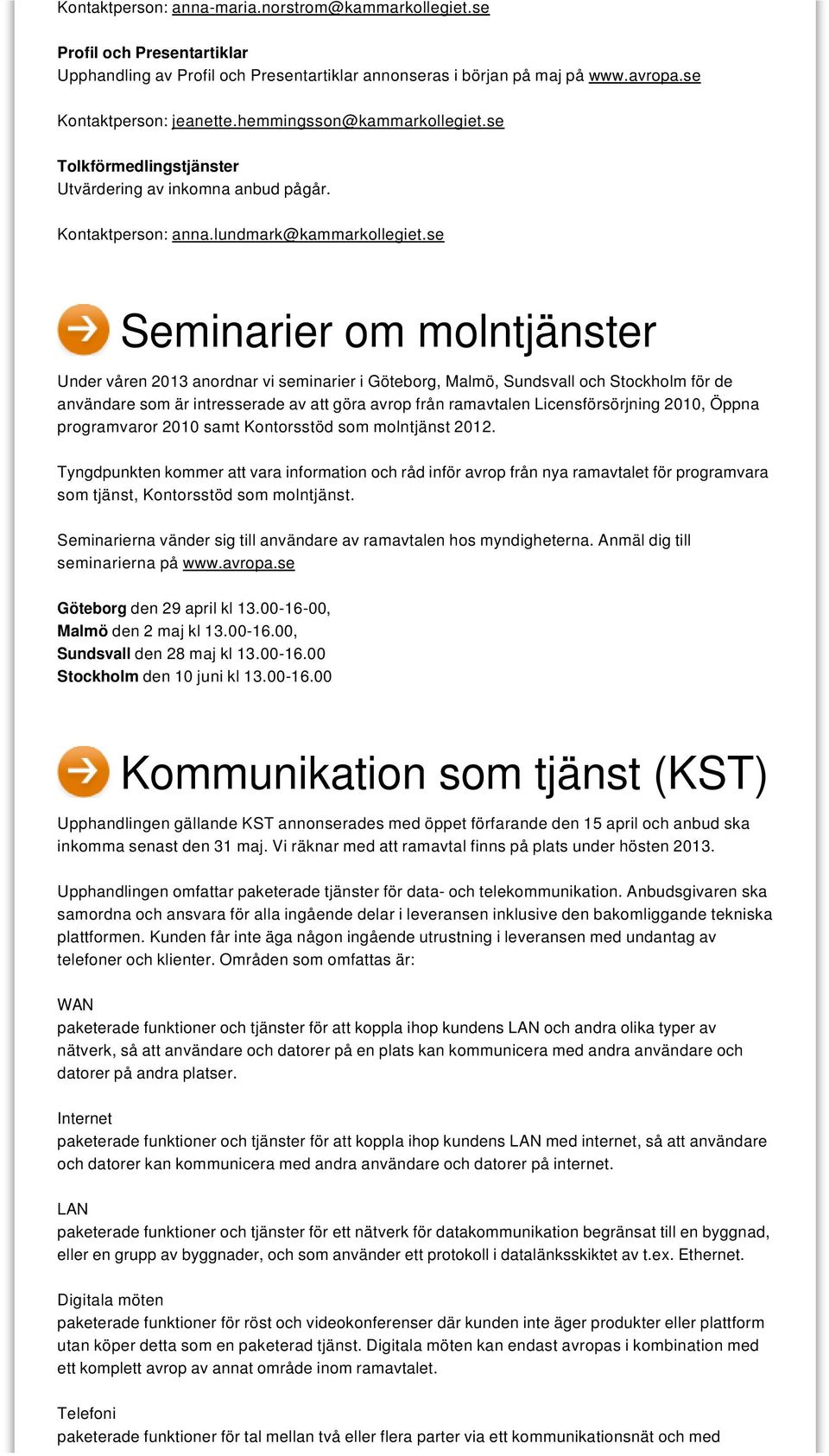 se Seminarier om molntjänster Under våren 2013 anordnar vi seminarier i Göteborg, Malmö, Sundsvall och Stockholm för de användare som är intresserade av att göra avrop från ramavtalen