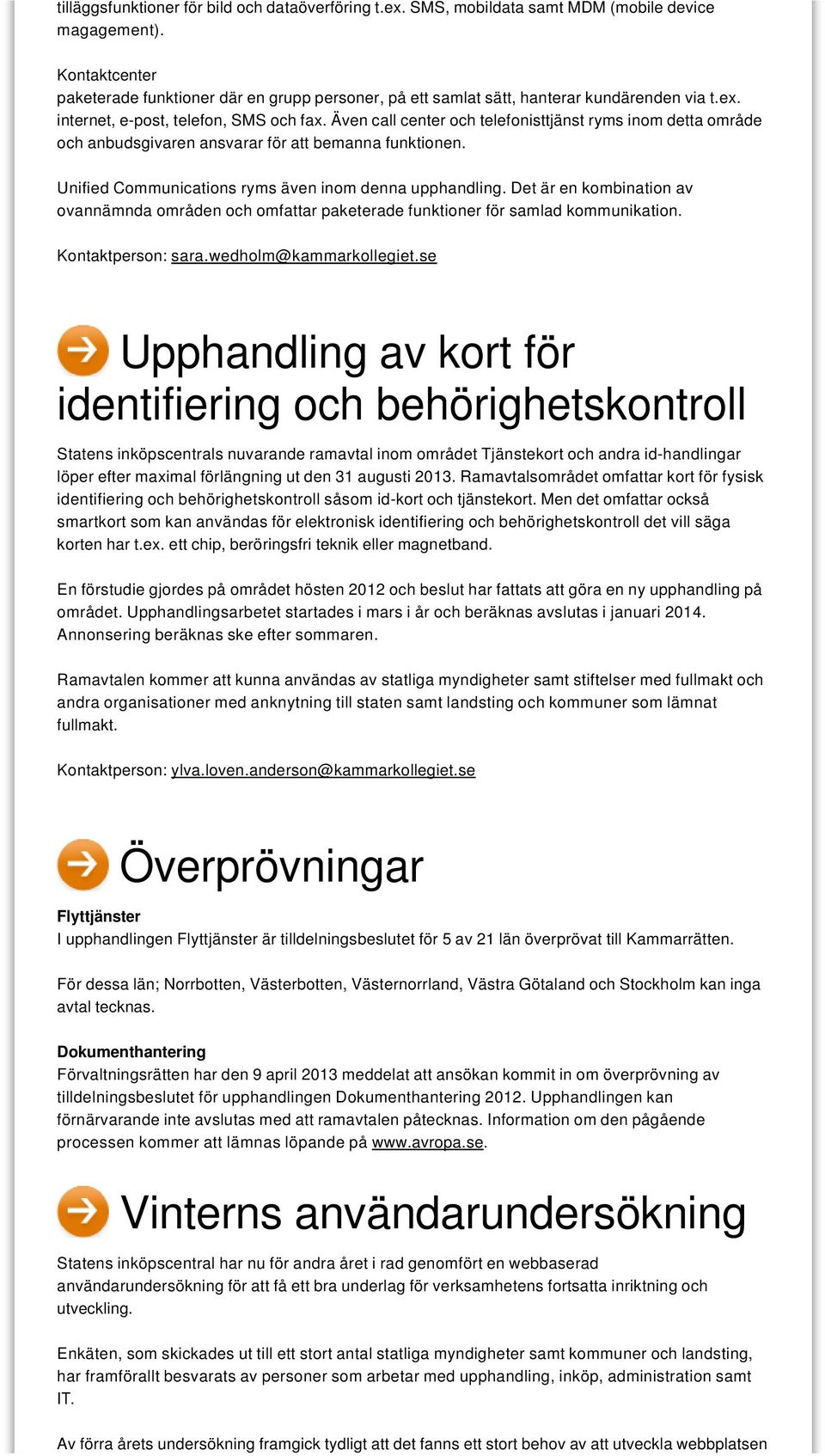 Även call center och telefonisttjänst ryms inom detta område och anbudsgivaren ansvarar för att bemanna funktionen. Unified Communications ryms även inom denna upphandling.