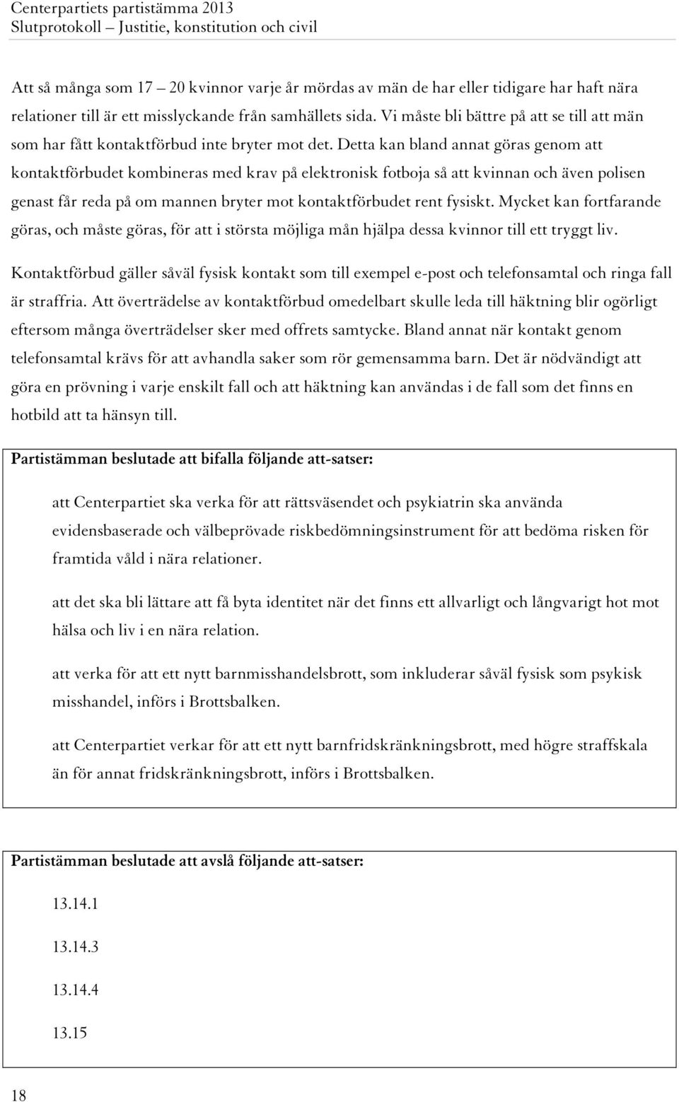 Detta kan bland annat göras genom att kontaktförbudet kombineras med krav på elektronisk fotboja så att kvinnan och även polisen genast får reda på om mannen bryter mot kontaktförbudet rent fysiskt.