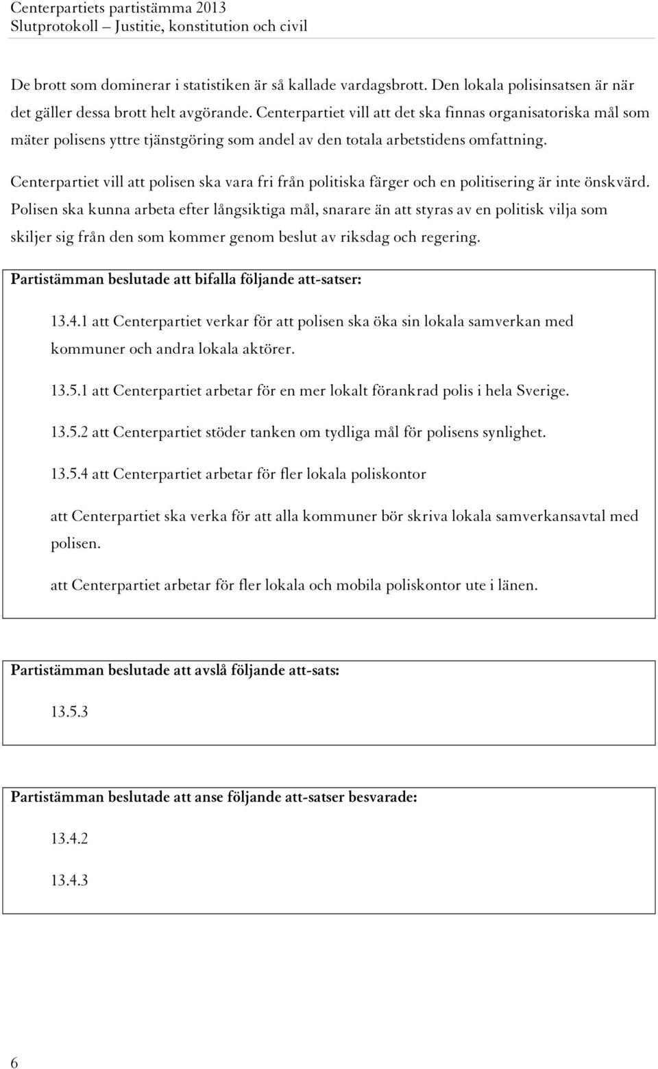 Centerpartiet vill att polisen ska vara fri från politiska färger och en politisering är inte önskvärd.