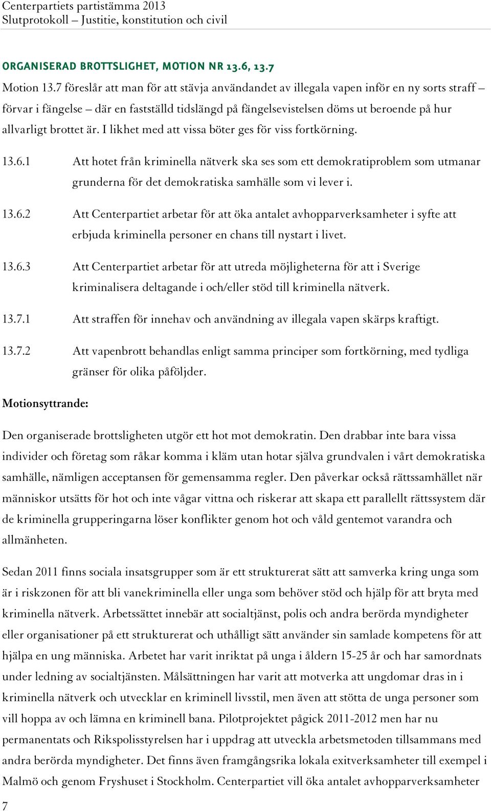 är. I likhet med att vissa böter ges för viss fortkörning. 13.6.1 Att hotet från kriminella nätverk ska ses som ett demokratiproblem som utmanar grunderna för det demokratiska samhälle som vi lever i.